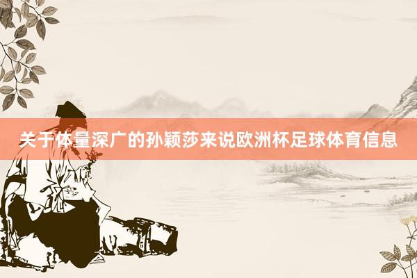 关于体量深广的孙颖莎来说欧洲杯足球体育信息