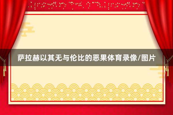 萨拉赫以其无与伦比的恶果体育录像/图片