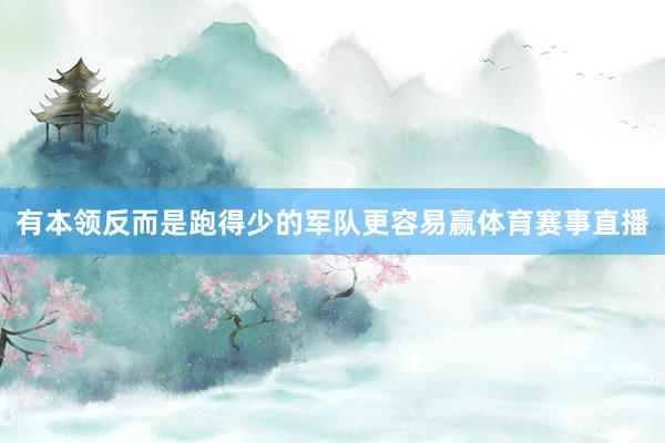 有本领反而是跑得少的军队更容易赢体育赛事直播
