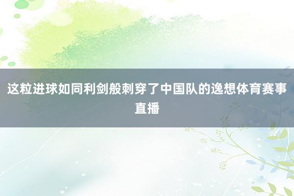 这粒进球如同利剑般刺穿了中国队的逸想体育赛事直播