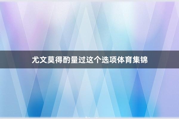 尤文莫得酌量过这个选项体育集锦