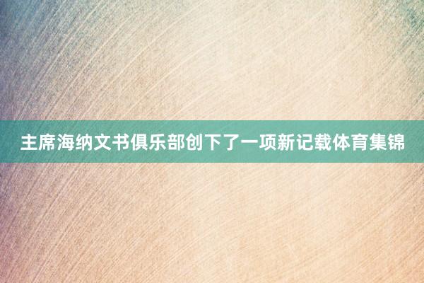 主席海纳文书俱乐部创下了一项新记载体育集锦