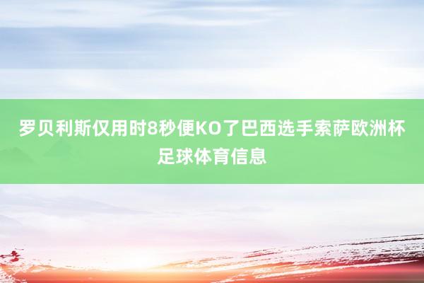 罗贝利斯仅用时8秒便KO了巴西选手索萨欧洲杯足球体育信息