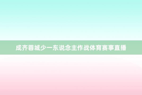 成齐蓉城少一东说念主作战体育赛事直播