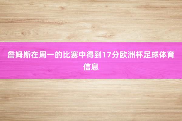 詹姆斯在周一的比赛中得到17分欧洲杯足球体育信息