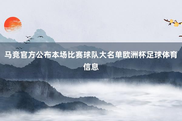 马竞官方公布本场比赛球队大名单欧洲杯足球体育信息
