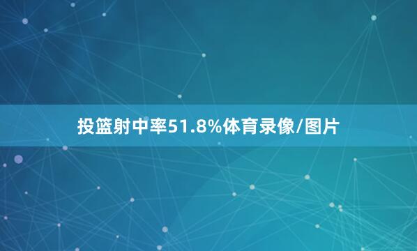 投篮射中率51.8%体育录像/图片