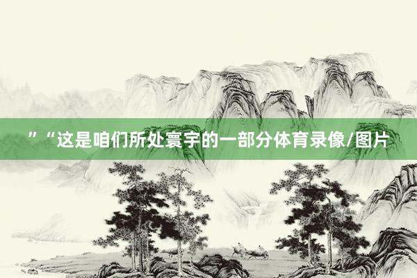 ”“这是咱们所处寰宇的一部分体育录像/图片
