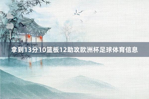 拿到13分10篮板12助攻欧洲杯足球体育信息