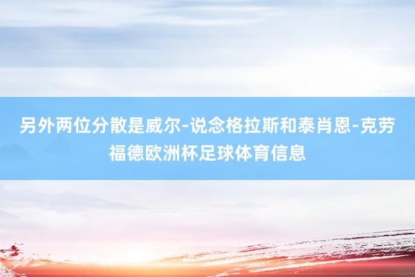 另外两位分散是威尔-说念格拉斯和泰肖恩-克劳福德欧洲杯足球体育信息