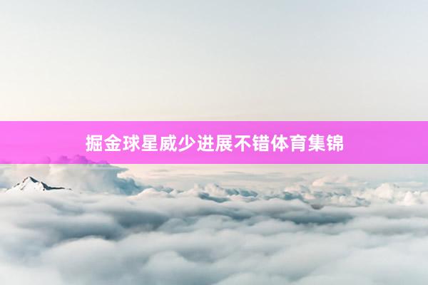 掘金球星威少进展不错体育集锦