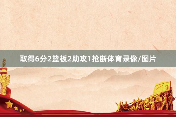 取得6分2篮板2助攻1抢断体育录像/图片
