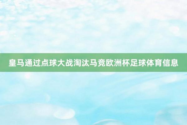 皇马通过点球大战淘汰马竞欧洲杯足球体育信息