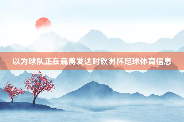 以为球队正在赢得发达时欧洲杯足球体育信息