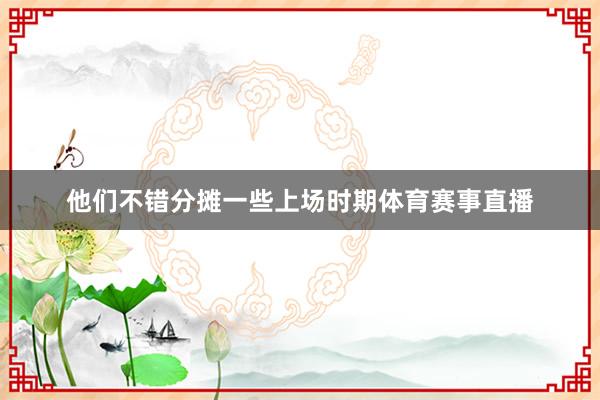 他们不错分摊一些上场时期体育赛事直播