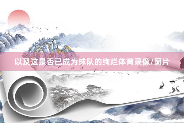 以及这是否已成为球队的绚烂体育录像/图片