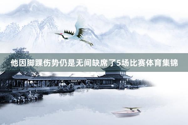 他因脚踝伤势仍是无间缺席了5场比赛体育集锦