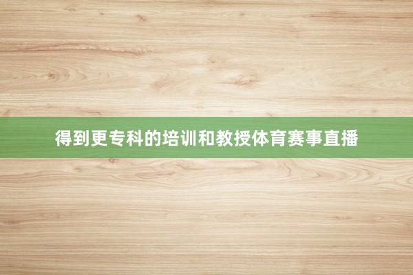 得到更专科的培训和教授体育赛事直播