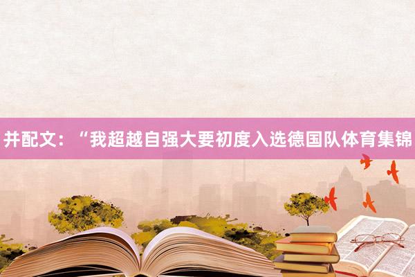 并配文:“我超越自强大要初度入选德国队体育集锦