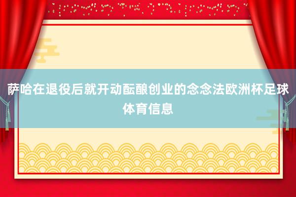 萨哈在退役后就开动酝酿创业的念念法欧洲杯足球体育信息