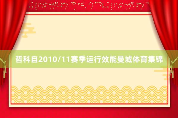 哲科自2010/11赛季运行效能曼城体育集锦