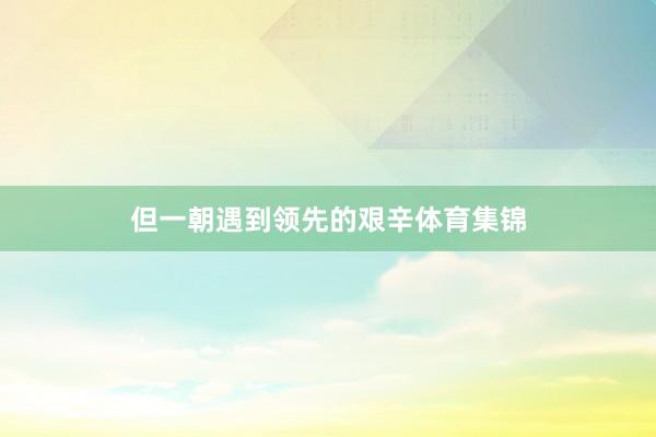 但一朝遇到领先的艰辛体育集锦