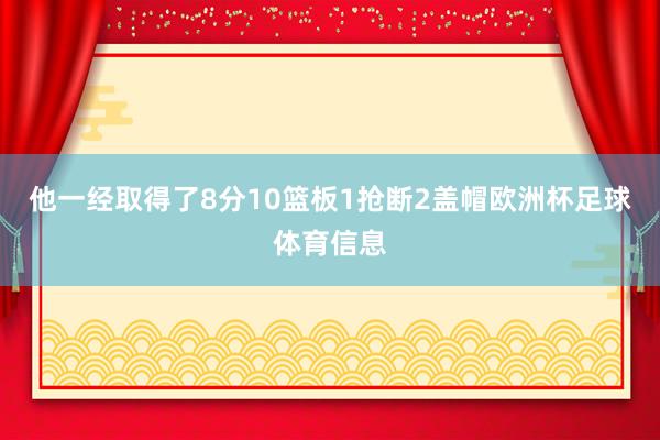 他一经取得了8分10篮板1抢断2盖帽欧洲杯足球体育信息
