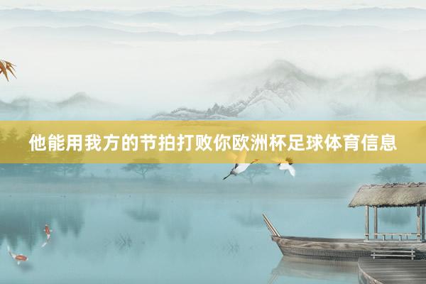 他能用我方的节拍打败你欧洲杯足球体育信息
