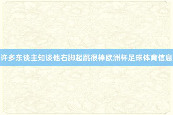 许多东谈主知谈他右脚起跳很棒欧洲杯足球体育信息