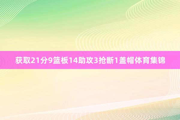 获取21分9篮板14助攻3抢断1盖帽体育集锦