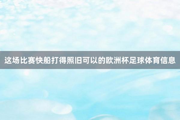 这场比赛快船打得照旧可以的欧洲杯足球体育信息