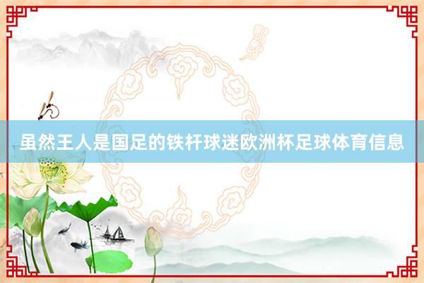 虽然王人是国足的铁杆球迷欧洲杯足球体育信息
