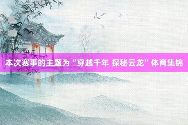 本次赛事的主题为“穿越千年 探秘云龙”体育集锦