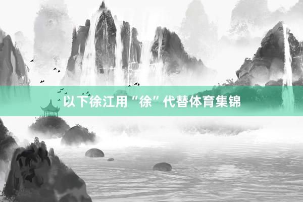 以下徐江用“徐”代替体育集锦