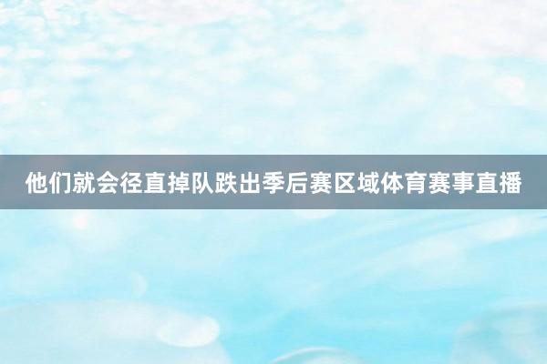他们就会径直掉队跌出季后赛区域体育赛事直播