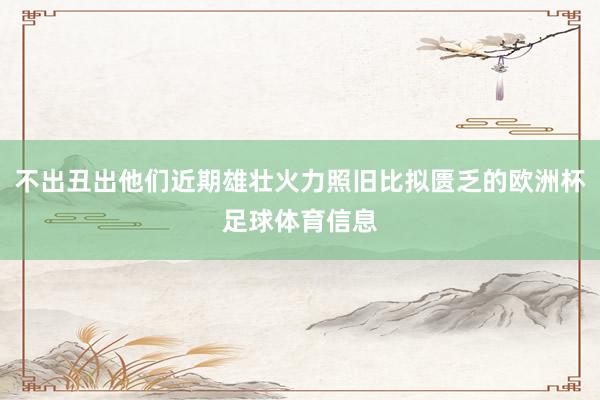 不出丑出他们近期雄壮火力照旧比拟匮乏的欧洲杯足球体育信息