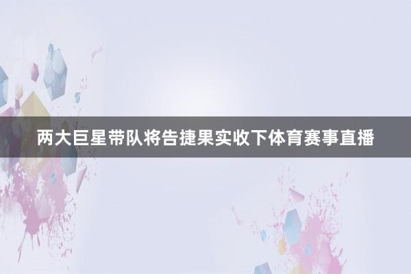两大巨星带队将告捷果实收下体育赛事直播