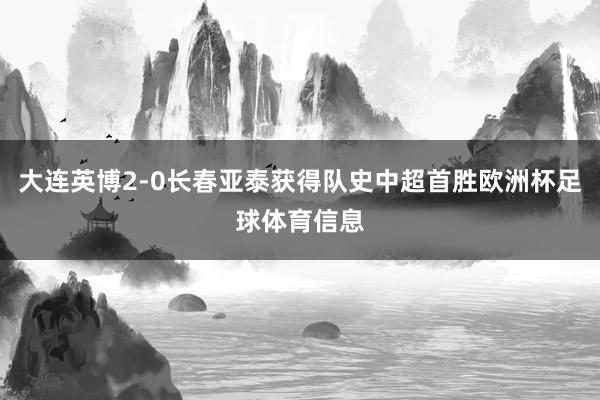 大连英博2-0长春亚泰获得队史中超首胜欧洲杯足球体育信息