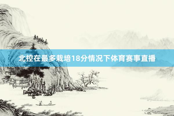 北控在最多栽培18分情况下体育赛事直播