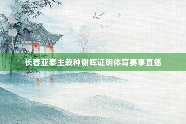 长春亚泰主栽种谢晖证明体育赛事直播