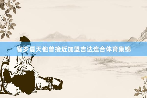 客岁夏天他曾接近加盟吉达连合体育集锦