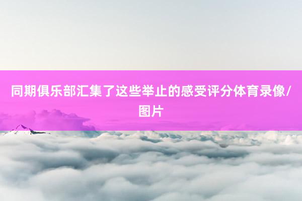 同期俱乐部汇集了这些举止的感受评分体育录像/图片