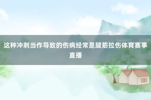 这种冲刺当作导致的伤病经常是腿筋拉伤体育赛事直播