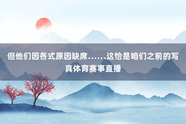 但他们因各式原因缺席……这恰是咱们之前的写真体育赛事直播