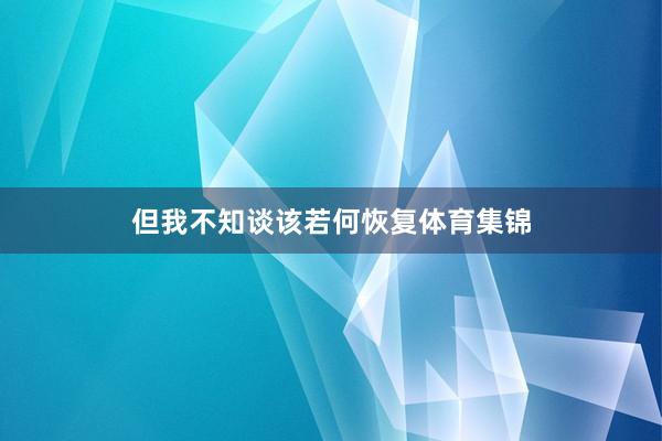 但我不知谈该若何恢复体育集锦