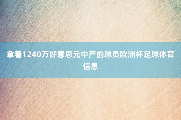 拿着1240万好意思元中产的球员欧洲杯足球体育信息