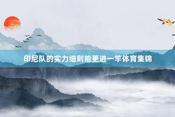 印尼队的实力细则能更进一竿体育集锦