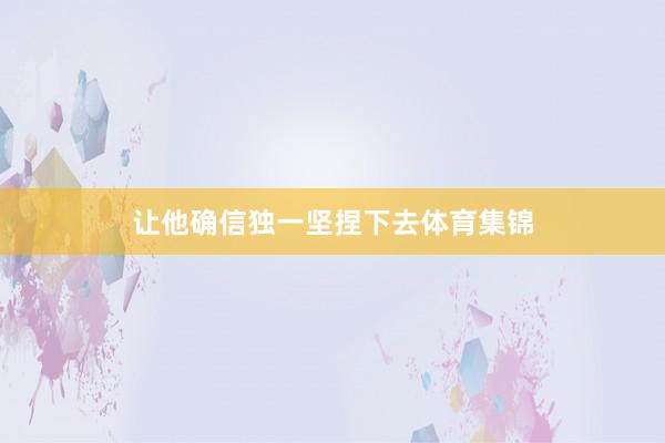 让他确信独一坚捏下去体育集锦