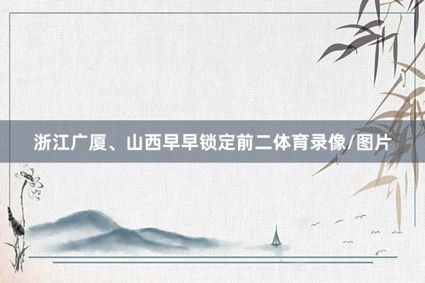 浙江广厦、山西早早锁定前二体育录像/图片