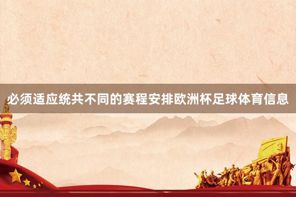 必须适应统共不同的赛程安排欧洲杯足球体育信息